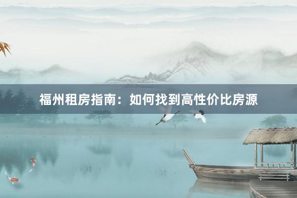 福州租房指南:如何找到高性价比房源