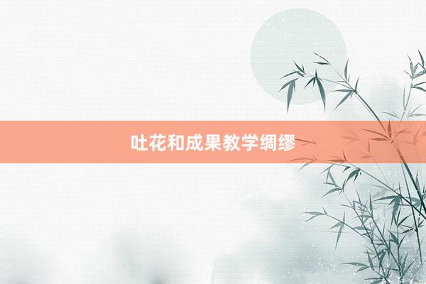 吐花和成果教学绸缪